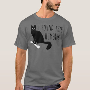 I Found This Humerus (Humourous) Funny Cat  T-Shirt