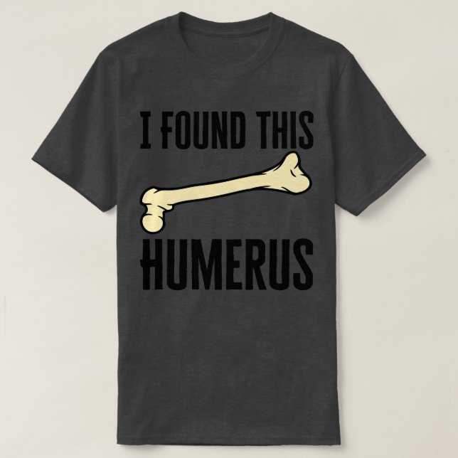 I Found This Humerus T-Shirt (Design Front)