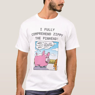 I FULLY COMPREHEND ZIPPY THE PINHEAD! T-Shirt