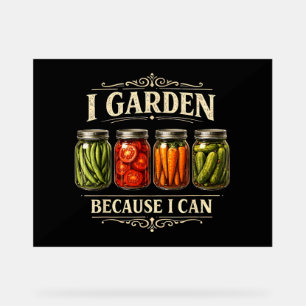 I Garden Because I Can Funny Gardening Canning Lov Acrylic Sign