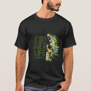 I Garden So I Do Not Choke People Gardener Gardeni T-Shirt