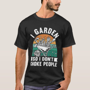I Garden So I Don't Choke People Funny Plant Garde T-Shirt