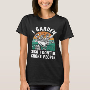 I Garden So I Don't Choke People Funny Plant Garde T-Shirt