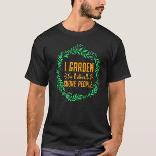 I Garden So I Don't Choke People Gardening Garden T-Shirt
