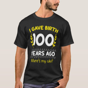 I Gave Birth 100 Year Ago Where's My Cake 100th Bi T-Shirt