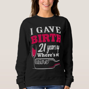 I Gave Birth 21 Years Ago Where S My Wine 21st Bir Sweatshirt