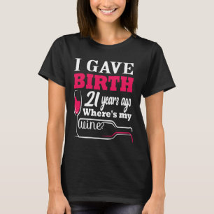 I Gave Birth 21 Years Ago Where S My Wine 21st Bir T-Shirt