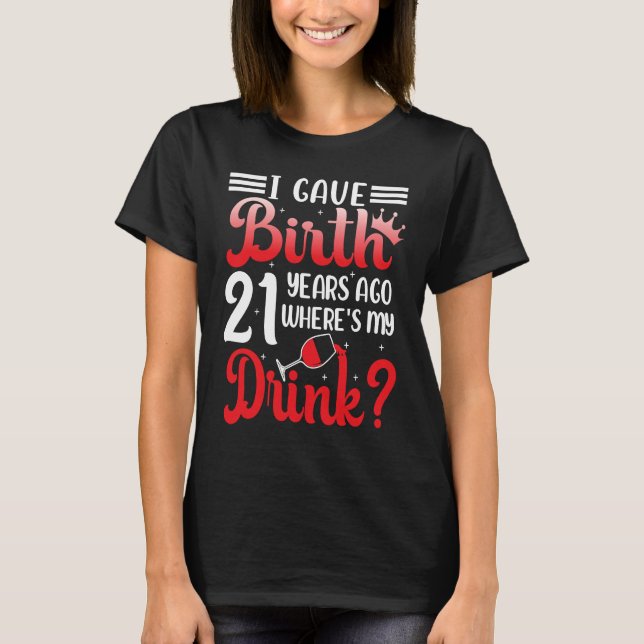 I Gave Birth 21 Years Ago Where's My Drink 21 Year T-Shirt (Front)