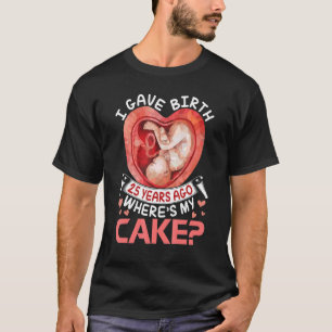 I Gave Birth 25 Years Ago Happy Birthday Me Where' T-Shirt