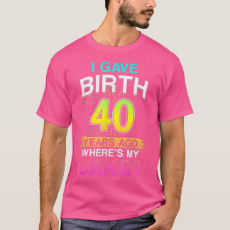 I Gave Birth 40 Years Ago 40th Birthday 1101  T-Shirt