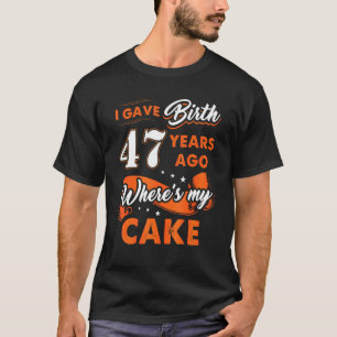 I Gave Birth 47 Years Ago Where My Cake 47 Birthda T-Shirt