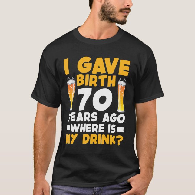 I Gave Birth 70 Years Ago Where Is My Drink 70th B T-Shirt (Front)