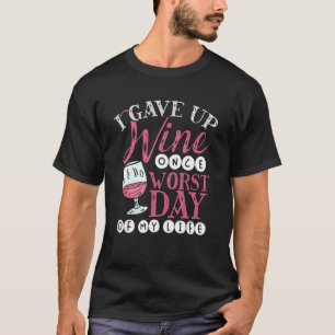 I Gave Up Wine Once Worst Day of My Life  Wine App T-Shirt