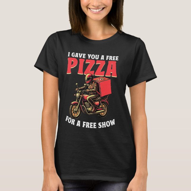 I Gave You A Free Pizza Foodie Funny Pizza Deliver T-Shirt (Front)