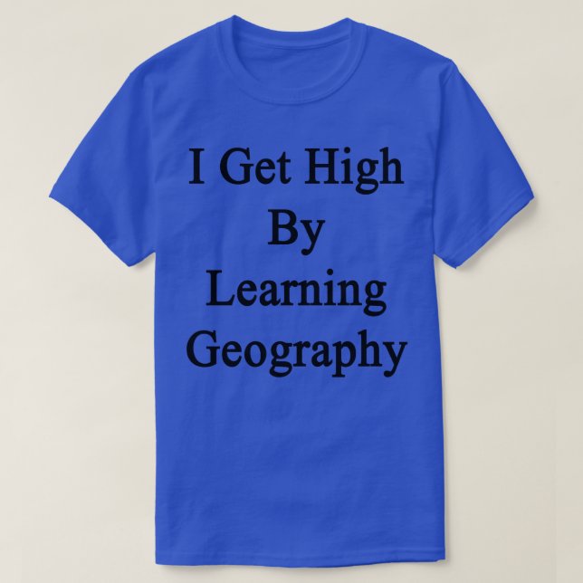 I Get High By Learning Geography  T-Shirt (Design Front)