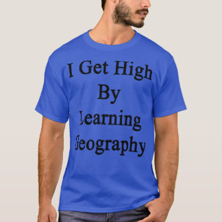 I Get High By Learning Geography  T-Shirt