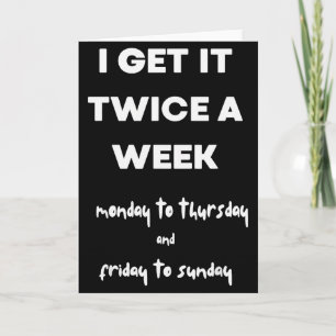 I Get It Twice A Week Monday To Thursday Friday To Card