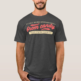 I get more endorphins from candy than from exercis T-Shirt