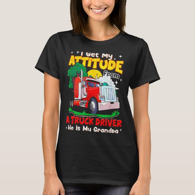 I Get My Attitude From A Truck Driver He Is My Gra T-Shirt (Front)