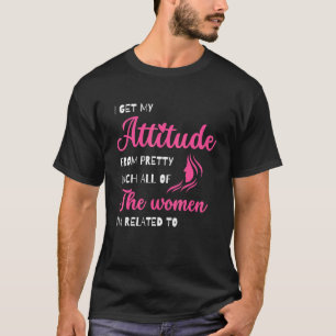 I Get My Attitude From Pretty Much All Of The Wome T-Shirt