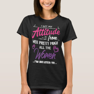 I Get My Attitude From Well Pretty All Women Im Re T-Shirt