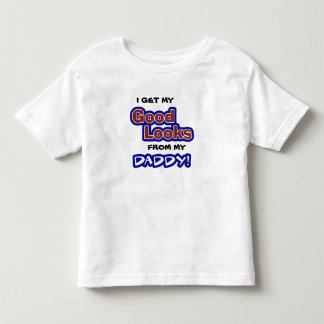 I get my GOOD LOOKS from my Daddy! Toddler T-Shirt