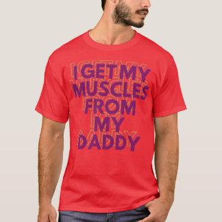 I Get My Muscles From My Daddy Funny Lifts Weights T-Shirt