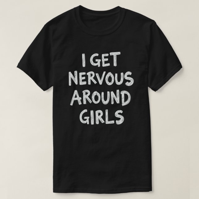 I Get Nervous Around Girls Funny Saying Quotes T-Shirt (Design Front)