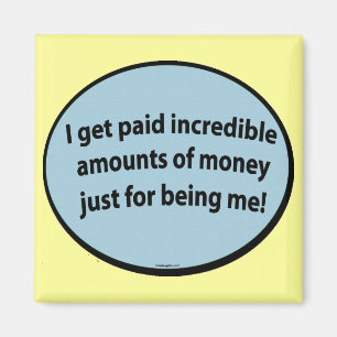 I get paid just for being me! magnet