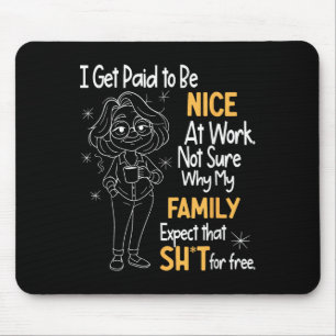 I Get Paid To Be Nice At Work Not Sure Why My Fami Mouse Mat