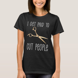 I Get Paid To Cut People  Hairstylist Beauty Job H T-Shirt
