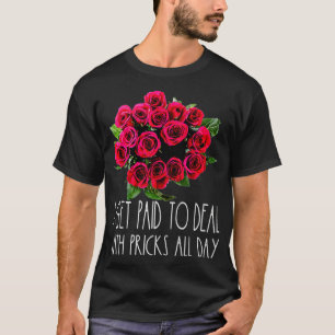 I Get Paid To Deal With Pricks Florist Flower T-Shirt
