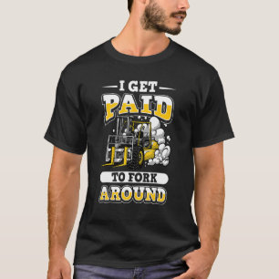 I get paid to fork around forklift certified drive T-Shirt