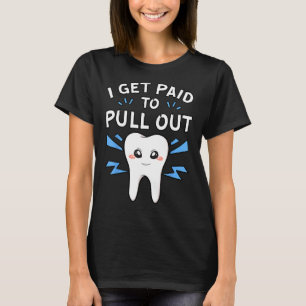 I Get Paid To Pull Out Dentist Dental Surgeon Mout T-Shirt