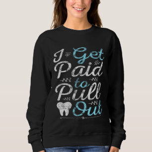 I Get Paid to Pull Out Funny Dentist Tooth Doctor Sweatshirt