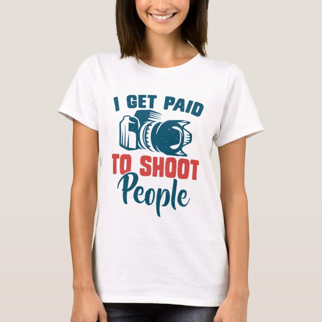 I Get Paid To Shoot People Photography Camera T-Shirt (Front)