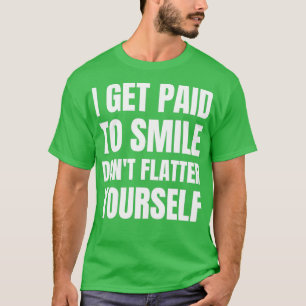 I Get Paid To Smile Donx27t Flatter Yourself 2 T-Shirt