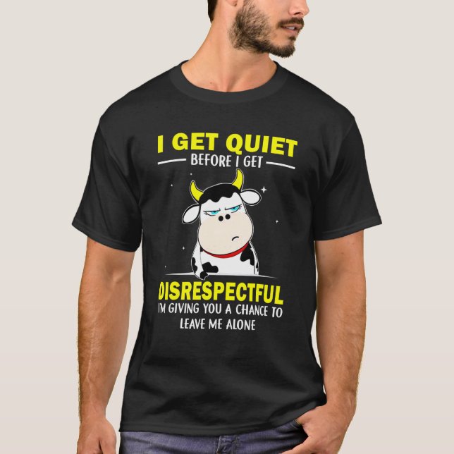 I Get Quiet Before I Get Disrespectful  Grumpy Cow T-Shirt (Front)