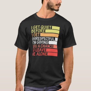 I Get Quiet Before I Get Disrespectful I'm Giving T-Shirt