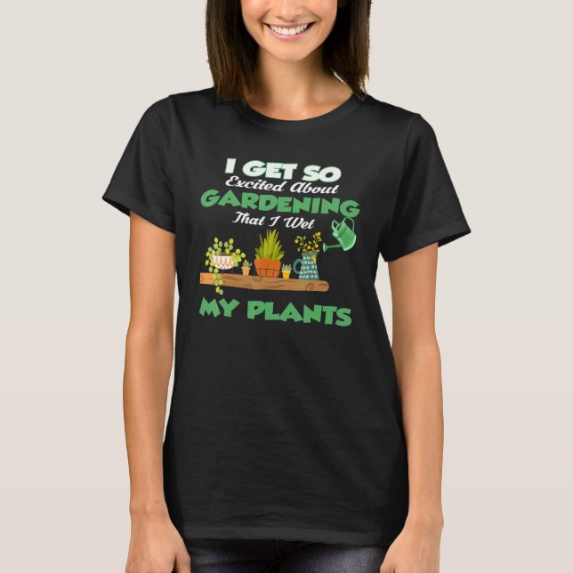 I Get So Excited About Gardening I Wet My Plants G T-Shirt (Front)