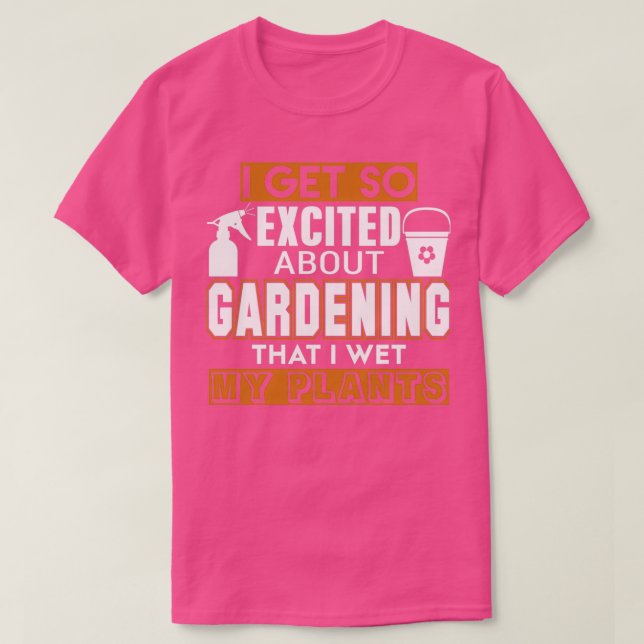 I Get So Excited About Gardening  T-Shirt (Design Front)
