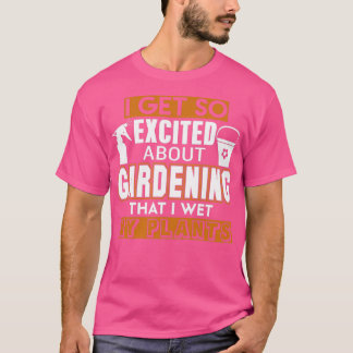 I Get So Excited About Gardening T-Shirt