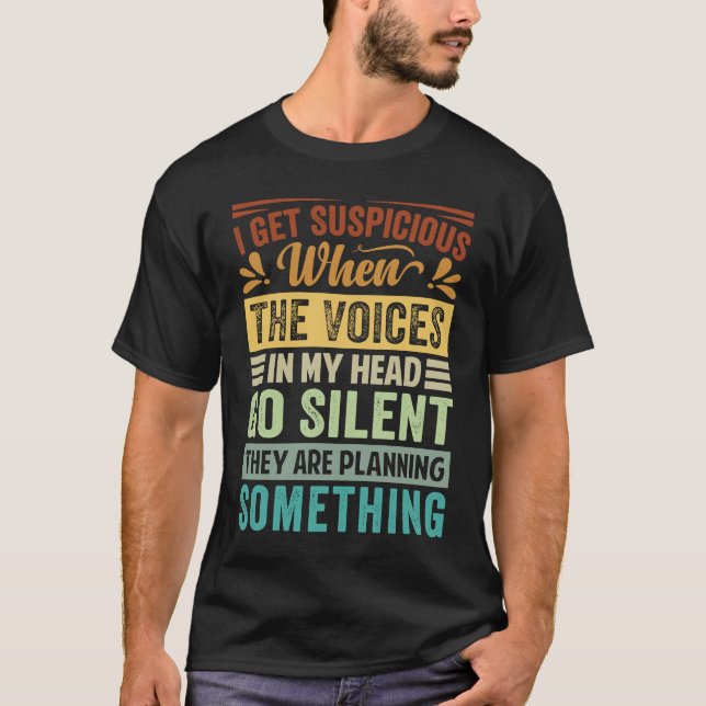 I Get Suspicious When The Voices In My Head Go Sil T-Shirt (Front)