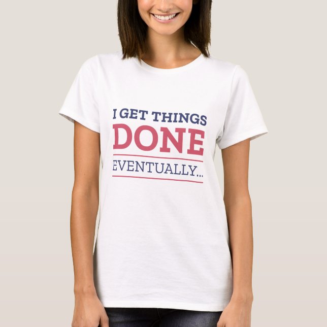 I Get Things Done Eventually T-Shirt (Front)