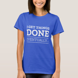 I Get Things Done Eventually T-Shirt