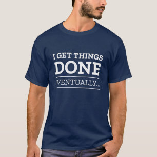 I Get Things Done Eventually T-Shirt