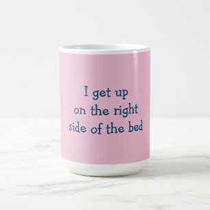 I get up on the right side of the bed - mug