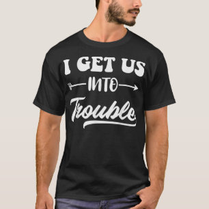 I Get Us Into Trouble Funny Matching Couple Best F T-Shirt