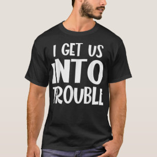 I Get Us Into Trouble Funny Matching Couple Best F T-Shirt