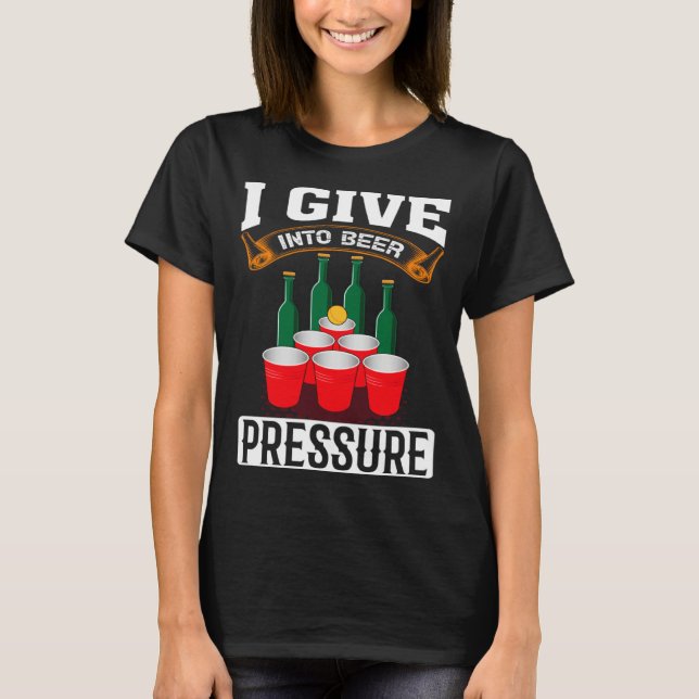 I Give Into Beer Pressure Funny Men Women Beer Dri T-Shirt (Front)